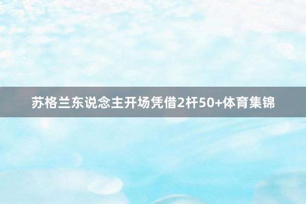 苏格兰东说念主开场凭借2杆50+体育集锦