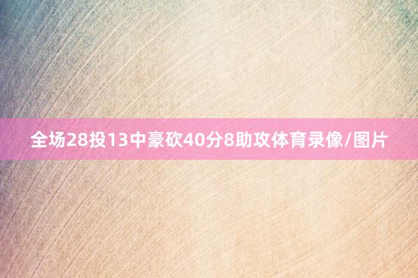 全场28投13中豪砍40分8助攻体育录像/图片