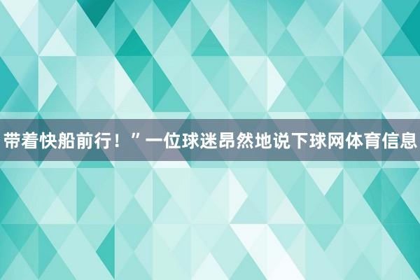 带着快船前行！”一位球迷昂然地说下球网体育信息