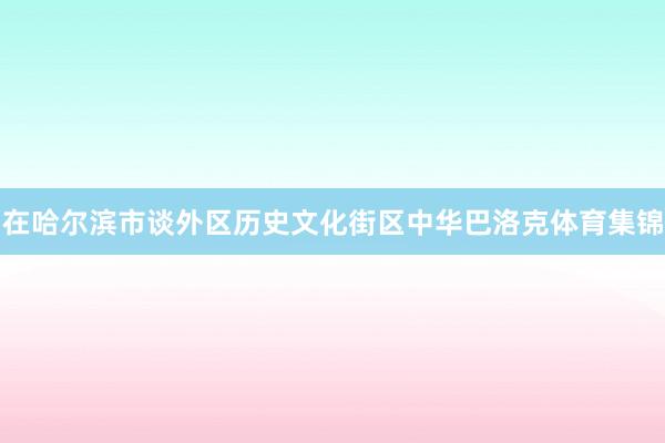 在哈尔滨市谈外区历史文化街区中华巴洛克体育集锦